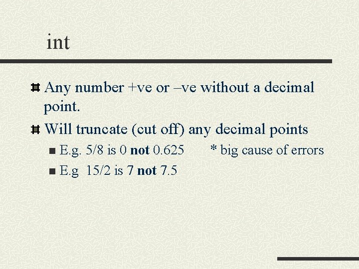 int Any number +ve or –ve without a decimal point. Will truncate (cut off) int Any number +ve or –ve without a decimal point. Will truncate (cut off)
