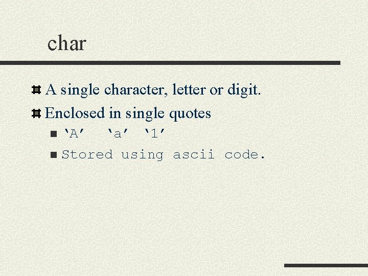 char A single character, letter or digit. Enclosed in single quotes ‘A’ ‘a’ ‘ char A single character, letter or digit. Enclosed in single quotes ‘A’ ‘a’ ‘