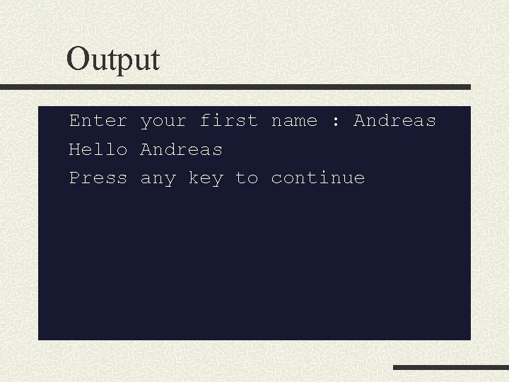 Output Enter your first name : Andreas Hello Andreas Press any key to continue Output Enter your first name : Andreas Hello Andreas Press any key to continue