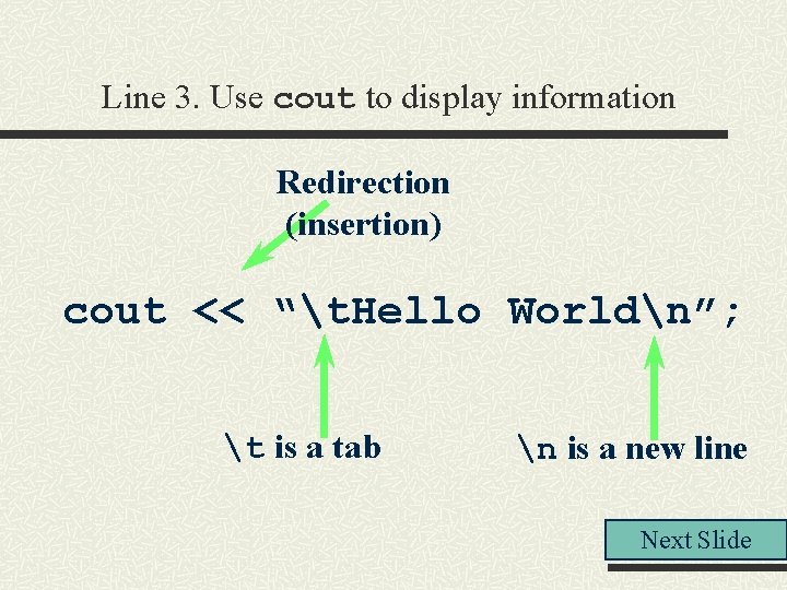 Line 3. Use cout to display information Redirection (insertion) cout << “t. Hello Worldn”; Line 3. Use cout to display information Redirection (insertion) cout << “t. Hello Worldn”;