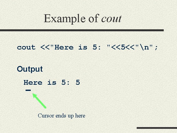 Example of cout <<"Here is 5: "<<5<<"n"; Output Here is 5: 5 Cursor ends Example of cout <<"Here is 5: "<<5<<"n"; Output Here is 5: 5 Cursor ends