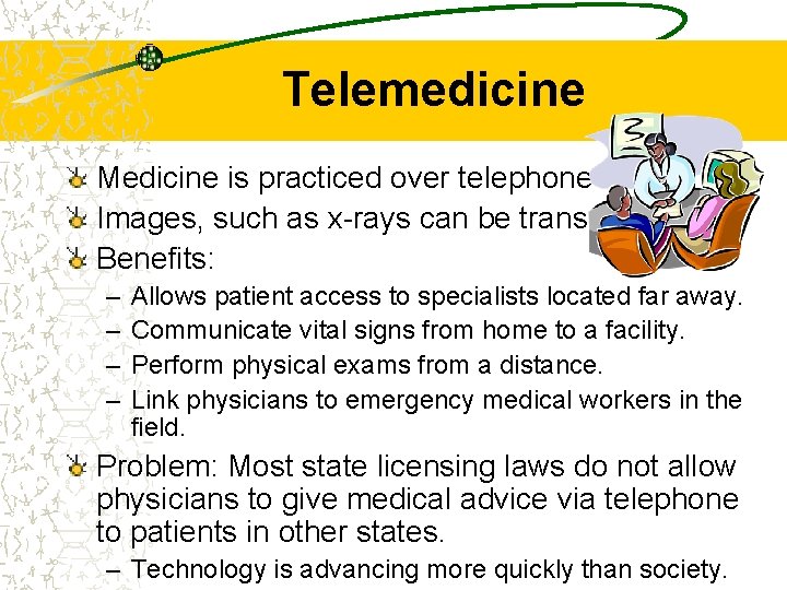 Telemedicine Medicine is practiced over telephone lines. Images, such as x-rays can be transmitted.