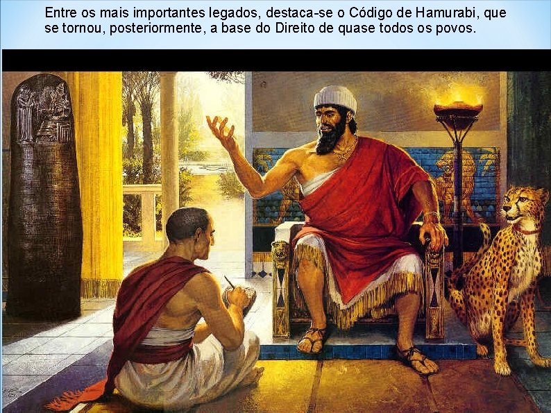 Entre os mais importantes legados, destaca-se o Código de Hamurabi, que se tornou, posteriormente,