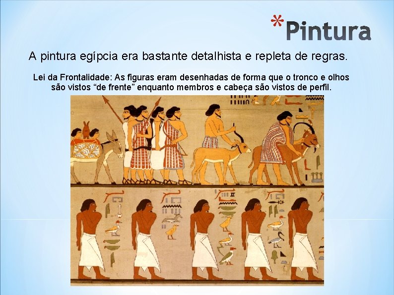 * A pintura egípcia era bastante detalhista e repleta de regras. Lei da Frontalidade: