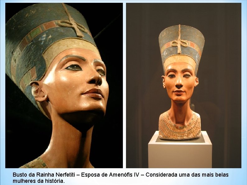 Busto da Rainha Nerfetiti – Esposa de Amenófis IV – Considerada uma das mais