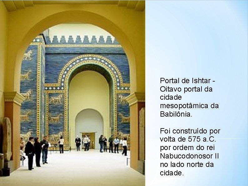 Portal de Ishtar Oitavo portal da cidade mesopotâmica da Babilônia. Foi construído por volta