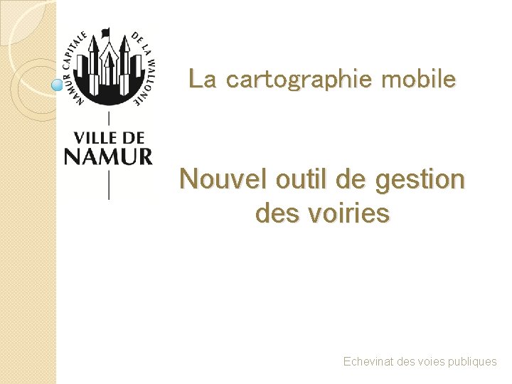 La cartographie mobile Nouvel outil de gestion des voiries Echevinat des voies publiques 