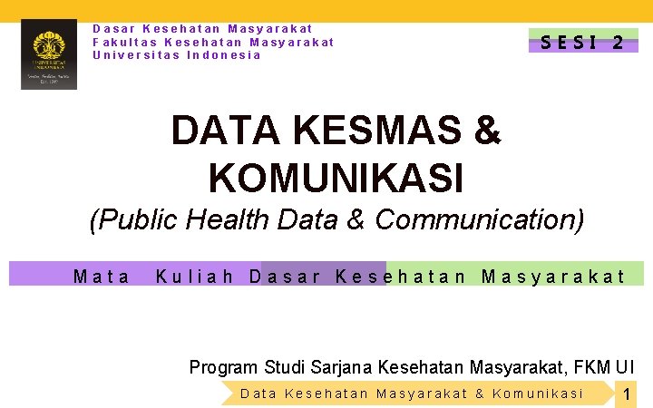 Dasar Kesehatan Masyarakat Fakultas Kesehatan Masyarakat Universitas Indonesia SESI 2 DATA KESMAS & KOMUNIKASI