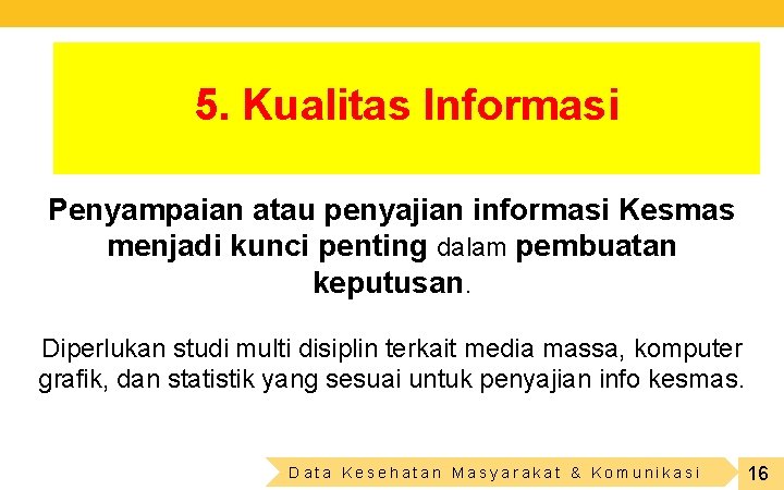 5. Kualitas Informasi Penyampaian atau penyajian informasi Kesmas menjadi kunci penting dalam pembuatan keputusan.