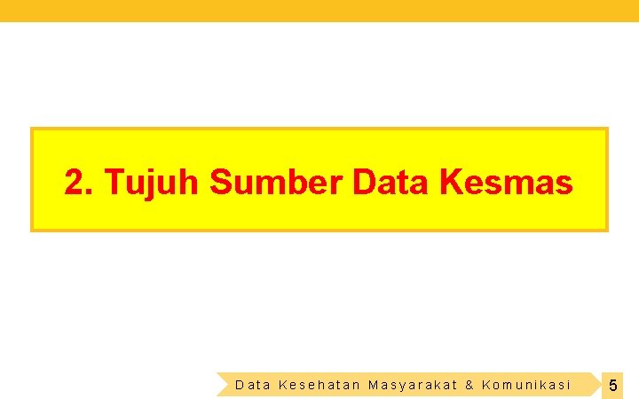 2. Tujuh Sumber Data Kesmas Data Kesehatan Masyarakat & Komunikasi 5 