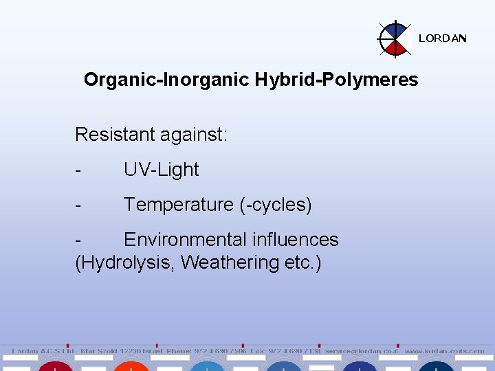 LORDAN Organic-Inorganic Hybrid-Polymeres Resistant against: - UV-Light - Temperature (-cycles) Environmental influences (Hydrolysis, Weathering