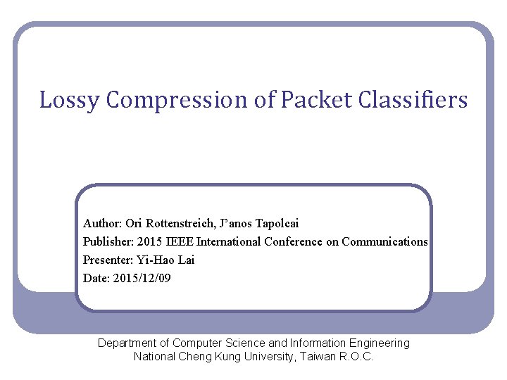 Lossy Compression of Packet Classifiers Author: Ori Rottenstreich, J’anos Tapolcai Publisher: 2015 IEEE International