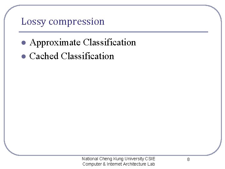 Lossy compression l l Approximate Classification Cached Classification National Cheng Kung University CSIE Computer