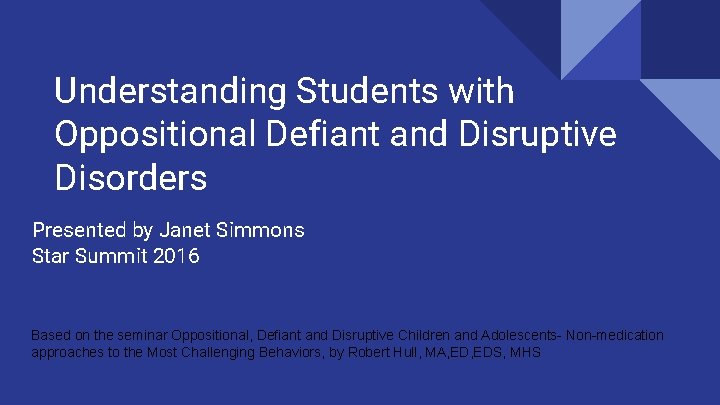 Understanding Students with Oppositional Defiant and Disruptive Disorders Presented by Janet Simmons Star Summit