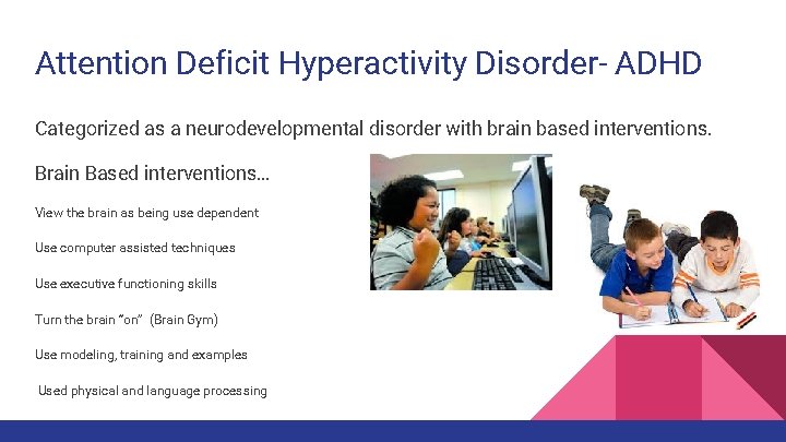 Attention Deficit Hyperactivity Disorder- ADHD Categorized as a neurodevelopmental disorder with brain based interventions.