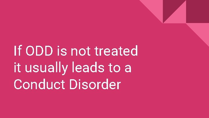 If ODD is not treated it usually leads to a Conduct Disorder 