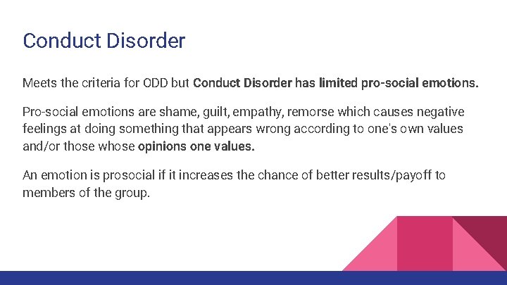 Conduct Disorder Meets the criteria for ODD but Conduct Disorder has limited pro-social emotions.