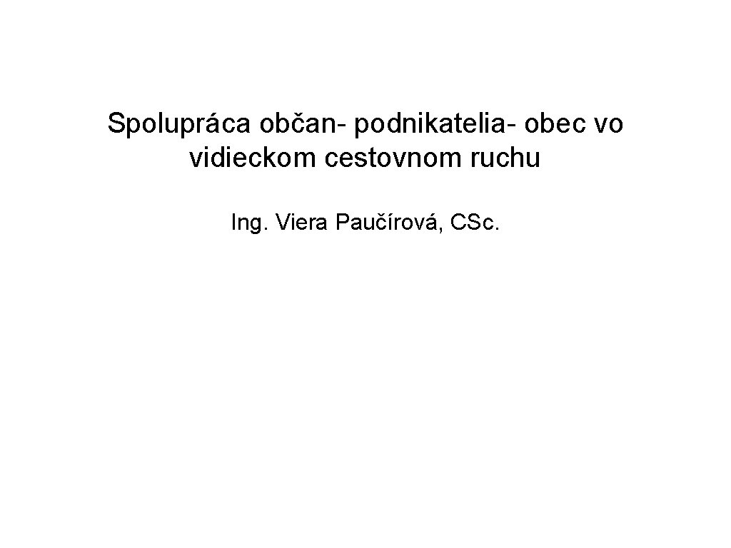 Spolupráca občan- podnikatelia- obec vo vidieckom cestovnom ruchu Ing. Viera Paučírová, CSc. 