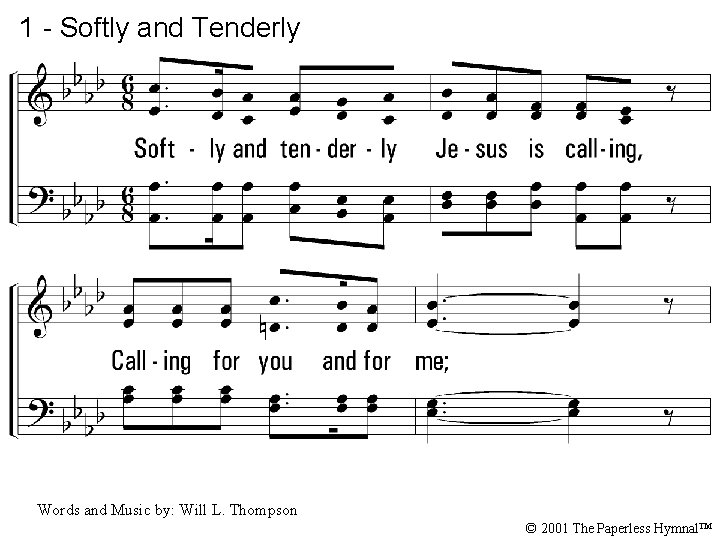 1 - Softly and Tenderly 1. Softly and tenderly Jesus is calling, Calling for