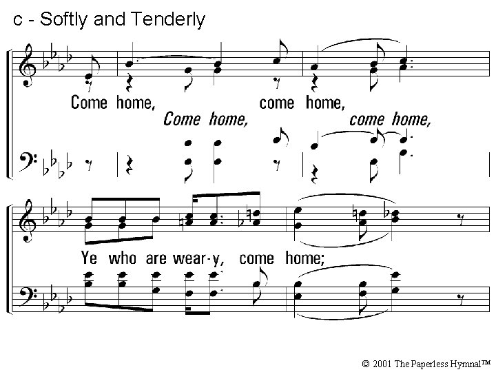 c - Softly and Tenderly Come home, come home, Ye who are weary, come