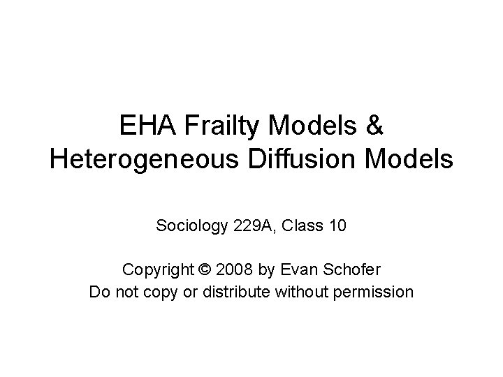 EHA Frailty Models & Heterogeneous Diffusion Models Sociology 229 A, Class 10 Copyright ©