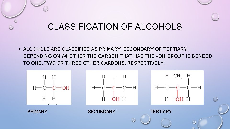 CLASSIFICATION OF ALCOHOLS • ALCOHOLS ARE CLASSIFIED AS PRIMARY, SECONDARY OR TERTIARY, DEPENDING ON