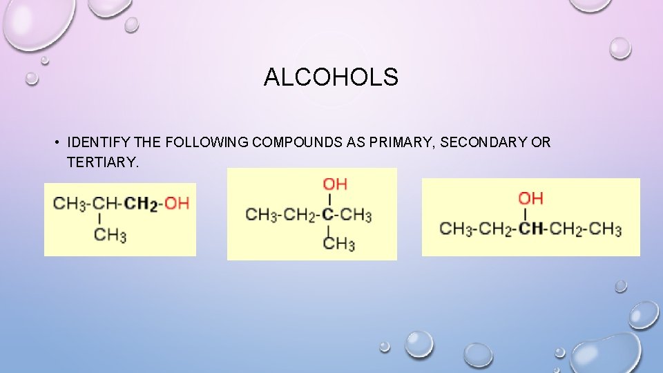 ALCOHOLS • IDENTIFY THE FOLLOWING COMPOUNDS AS PRIMARY, SECONDARY OR TERTIARY. 