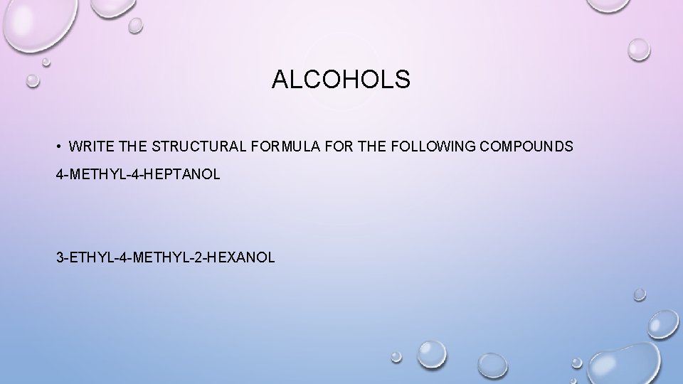 ALCOHOLS • WRITE THE STRUCTURAL FORMULA FOR THE FOLLOWING COMPOUNDS 4 -METHYL-4 -HEPTANOL 3
