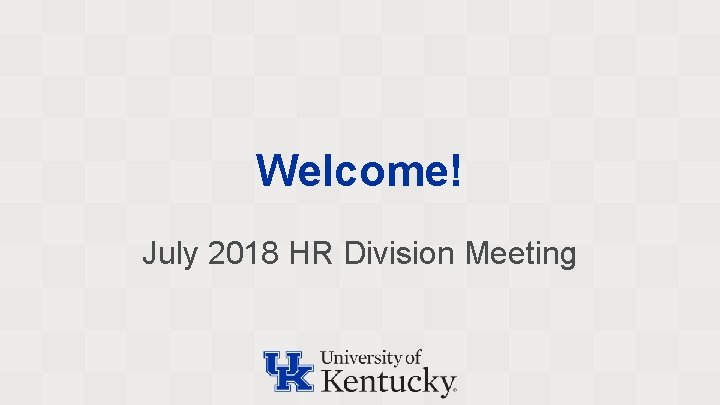 Welcome! July 2018 HR Division Meeting 
