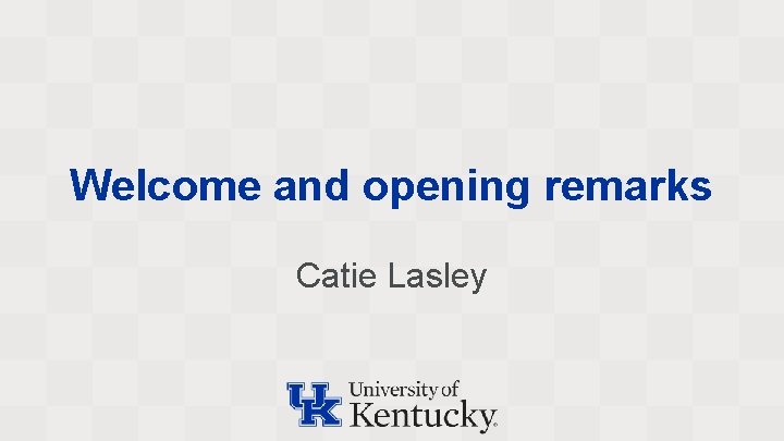 Welcome and opening remarks Catie Lasley 