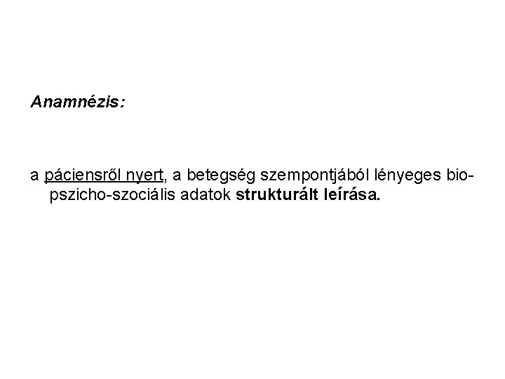 Anamnézis: a páciensről nyert, a betegség szempontjából lényeges bio pszicho szociális adatok strukturált leírása.