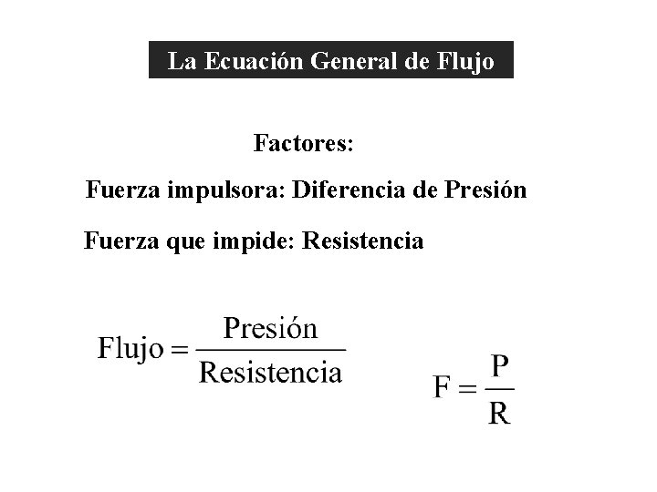 La Ecuación General de Flujo Factores: Fuerza impulsora: Diferencia de Presión Fuerza que impide: