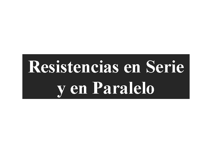 Características Generales de la Resistencias en Serie y en Paralelo 
