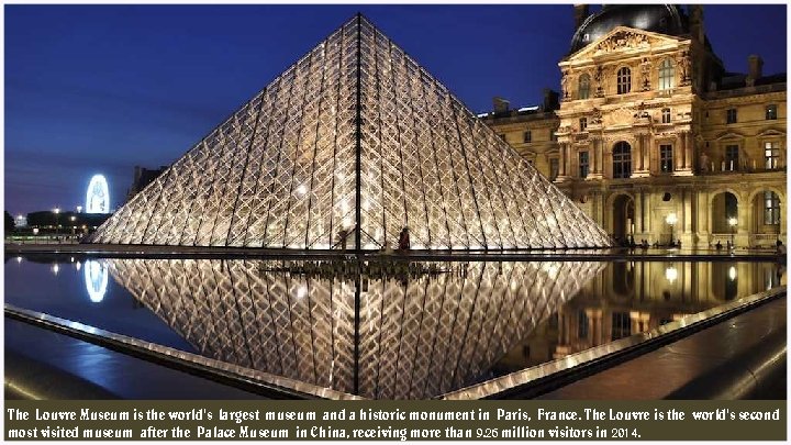 The Louvre Museum is the world's largest museum and a historic monument in Paris,