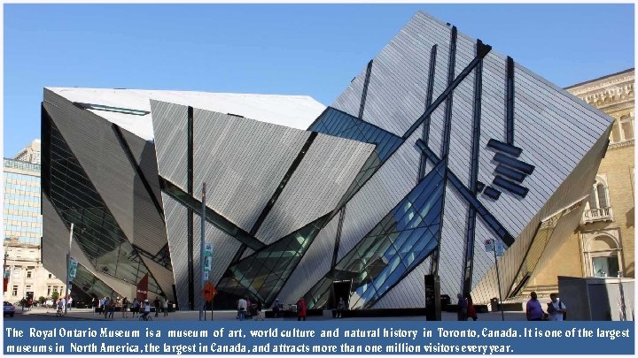 The Royal Ontario Museum is a museum of art, world culture and natural history