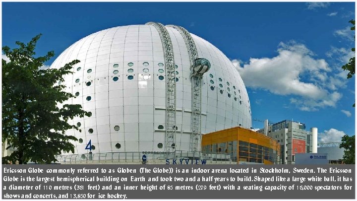 Ericsson Globe commonly referred to as Globen (The Globe)) is an indoor arena located