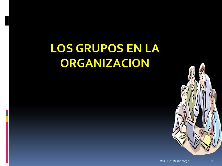 LOS GRUPOS EN LA ORGANIZACION Msc. Lic. Mirian Vega 1 