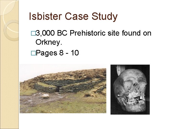 Isbister Case Study � 3, 000 BC Prehistoric site found on Orkney. �Pages 8