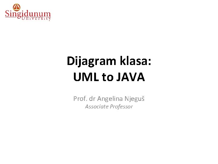 Dijagram klasa: UML to JAVA Prof. dr Angelina Njeguš Associate Professor 