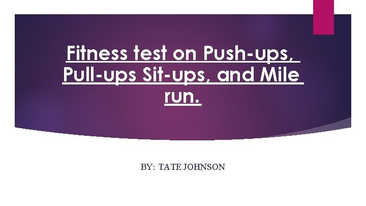 Fitness test on Push-ups, Pull-ups Sit-ups, and Mile run. BY: TATE JOHNSON 