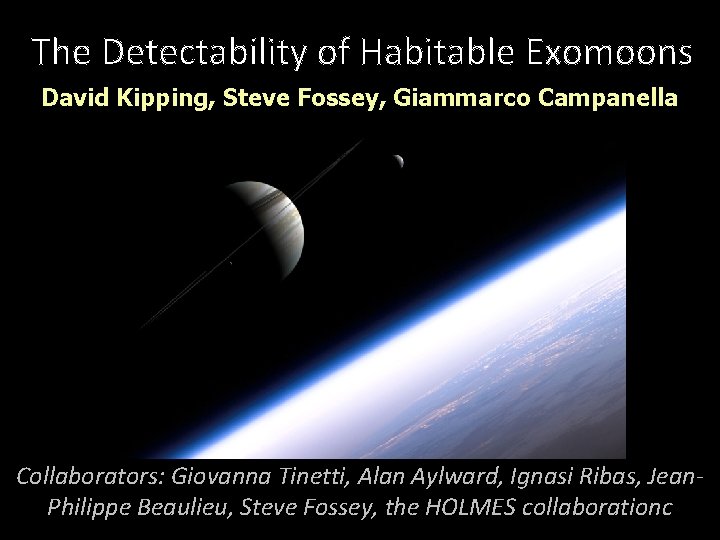 The Detectability of Habitable Exomoons David Kipping, Steve Fossey, Giammarco Campanella Collaborators: Giovanna Tinetti,