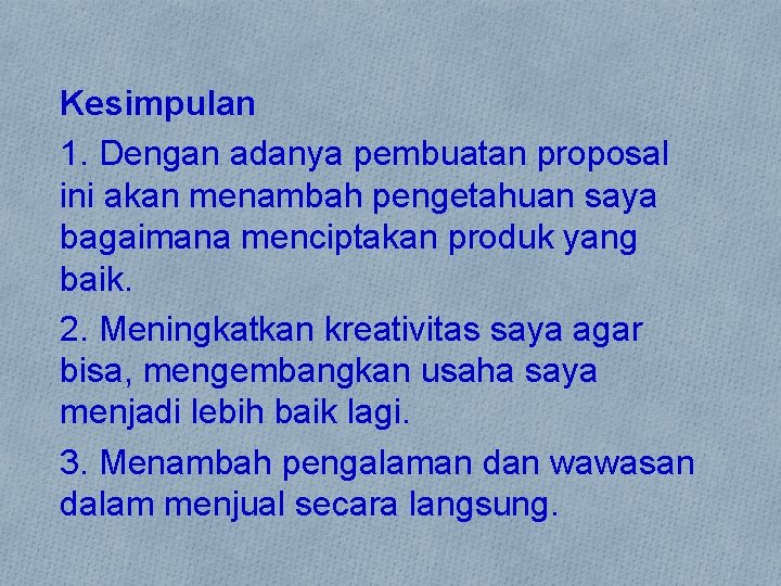 Kesimpulan 1. Dengan adanya pembuatan proposal ini akan menambah pengetahuan saya bagaimana menciptakan produk