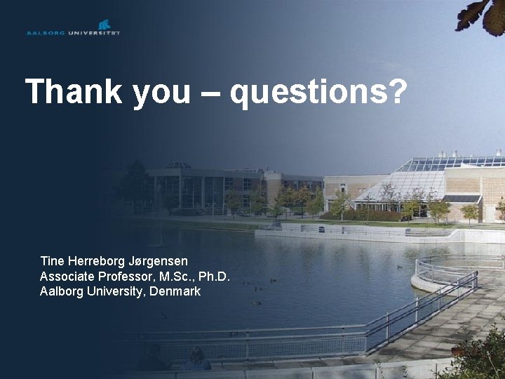 Thank you – questions? Tine Herreborg Jørgensen Associate Professor, M. Sc. , Ph. D.
