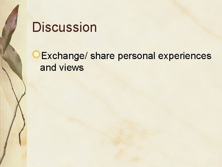 Discussion Exchange/ share personal experiences and views Discussion Exchange/ share personal experiences and views