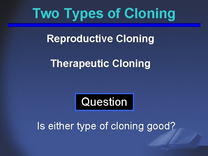 Two Types of Cloning Reproductive Cloning Therapeutic Cloning Question Is either type of cloning