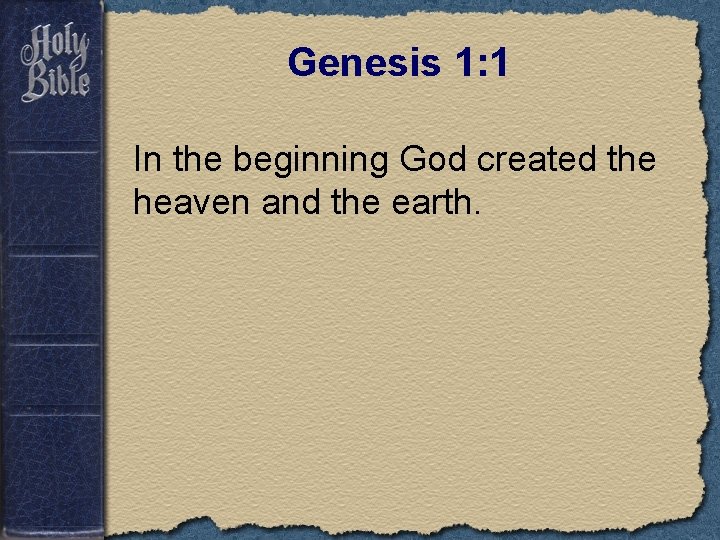Genesis 1: 1 In the beginning God created the heaven and the earth. 