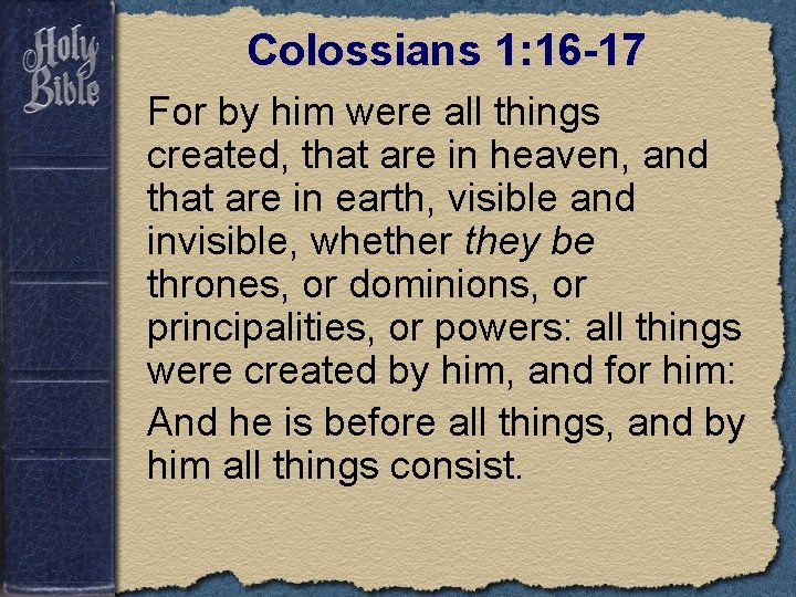 Colossians 1: 16 -17 For by him were all things created, that are in