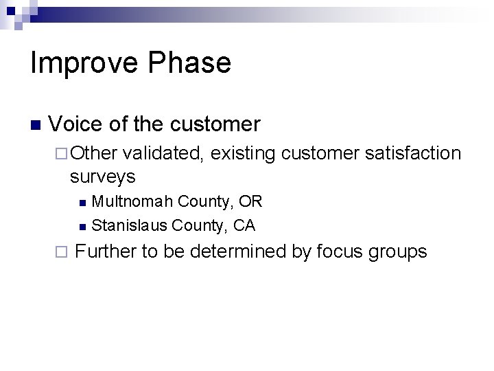 Improve Phase n Voice of the customer ¨ Other validated, existing customer satisfaction surveys