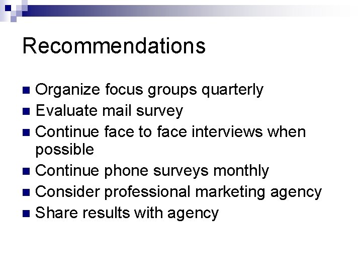 Recommendations Organize focus groups quarterly n Evaluate mail survey n Continue face to face