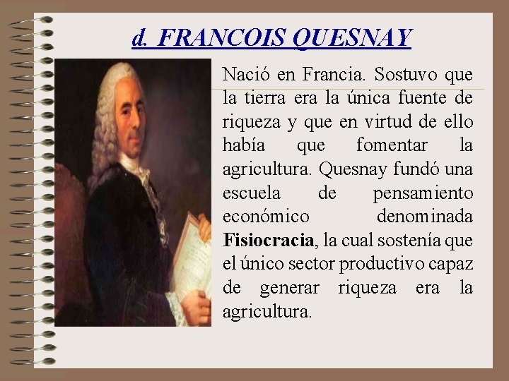 d. FRANCOIS QUESNAY • Nació en Francia. Sostuvo que la tierra era la única